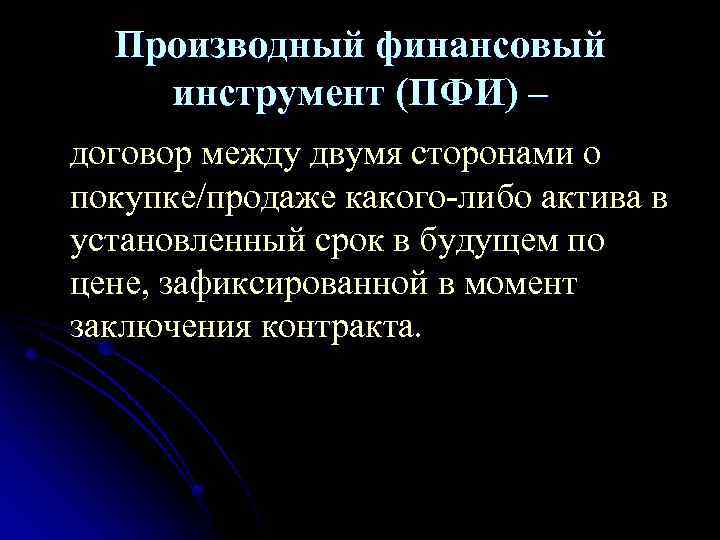 Производный финансовый инструмент (ПФИ) – договор между двумя сторонами о покупке/продаже какого-либо актива в