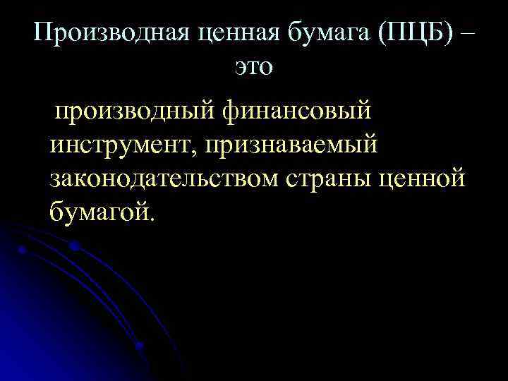 Производная ценная бумага (ПЦБ) – это производный финансовый инструмент, признаваемый законодательством страны ценной бумагой.