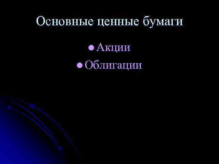 Основные ценные бумаги l Акции l Облигации 