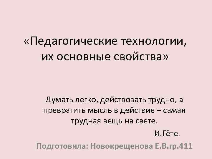  «Педагогические технологии, их основные свойства» Думать легко, действовать трудно, а превратить мысль в