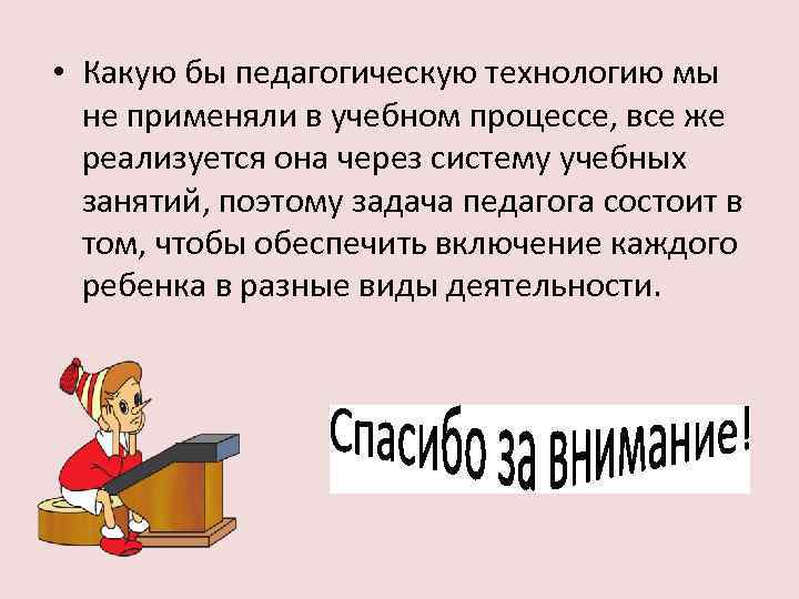  • Какую бы педагогическую технологию мы не применяли в учебном процессе, все же