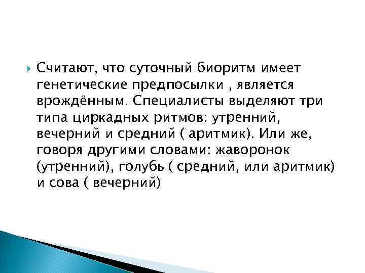  Считают, что суточный биоритм имеет генетические предпосылки , является врождённым. Специалисты выделяют три