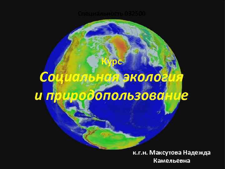 Специальность 032500 Курс Социальная экология и природопользование к. г. н. Максутова Надежда Камельевна 