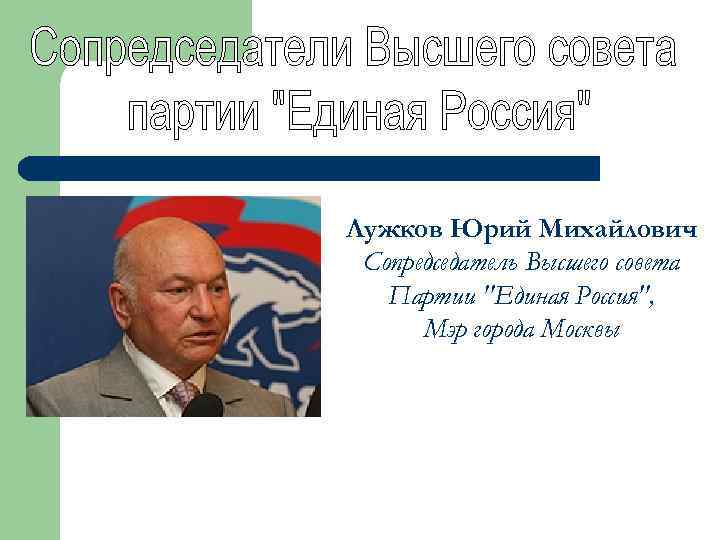 Лужков Юрий Михайлович Сопредседатель Высшего совета Партии "Единая Россия", Мэр города Москвы 