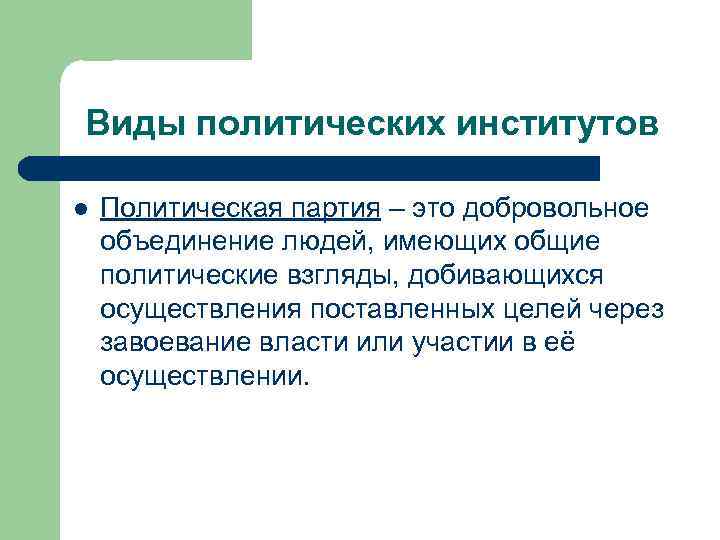 Виды политических институтов l Политическая партия – это добровольное объединение людей, имеющих общие политические