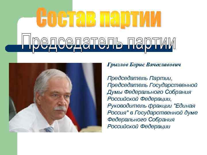 Грызлов Борис Вячеславович Председатель Партии, Председатель Государственной Думы Федерального Собрания Российской Федерации, Руководитель фракции