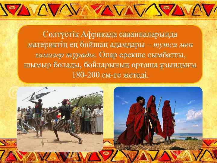 Солтүстік Африкада саванналарында материктің ең бойшаң адамдары – тутси мен химилер тұрады. Олар ерекше