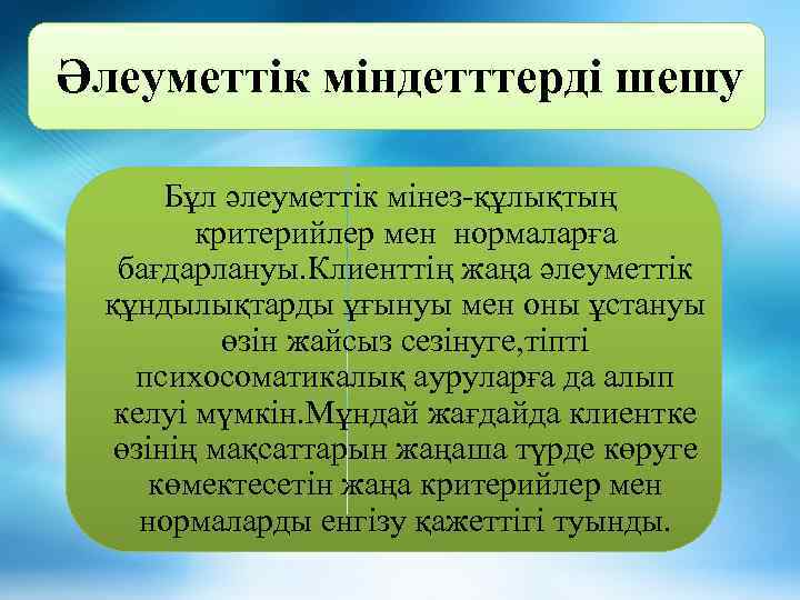 Әлеуметтік міндетттерді шешу Бұл әлеуметтік мінез-құлықтың критерийлер мен нормаларға бағдарлануы. Клиенттің жаңа әлеуметтік құндылықтарды