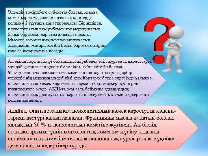 Әлемдік тәжірибеге сүйенетін болсақ, адамға көмек көрсетуде психологиялық әдістерді қолдану 2 тұрғыда қарастырылады: Біріншіден,