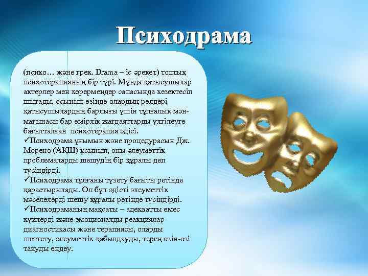 Психодрама (психо… және грек. Drama – іс әрекет) топтық психотерапияның бір түрі. Мұнда қатысушылар