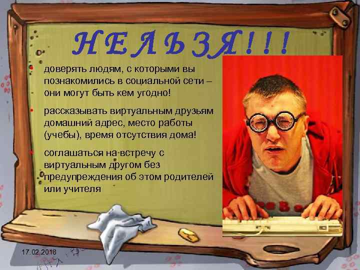 НЕЛЬЗЯ!!! • доверять людям, с которыми вы познакомились в социальной сети – они могут