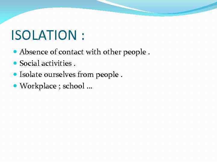 ISOLATION : Absence of contact with other people. Social activities. Isolate ourselves from people.