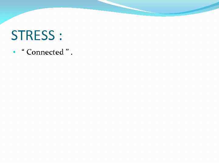 STRESS : • “ Connected ”. 