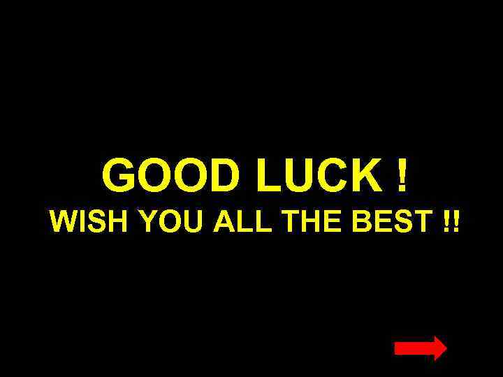 GOOD LUCK ! WISH YOU ALL THE BEST !! 