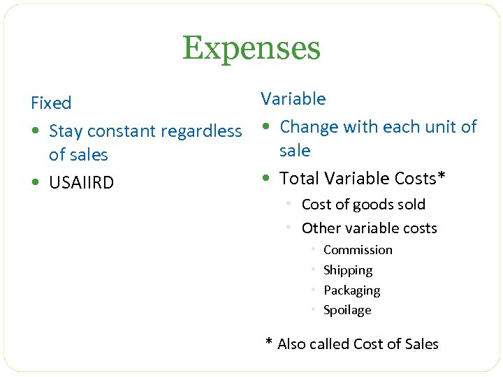 Expenses Variable Fixed • Stay constant regardless • Change with each unit of sales