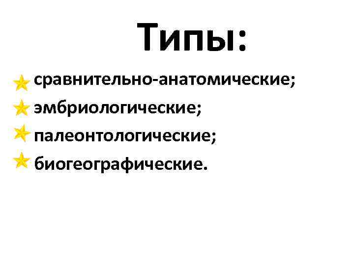 Типы: сравнительно-анатомические; эмбриологические; палеонтологические; биогеографические. 