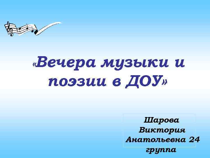  «Вечера музыки и поэзии в ДОУ» Шарова Виктория Анатольевна 24 группа 