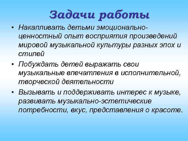 Задачи работы • Накапливать детьми эмоциональноценностный опыт восприятия произведений мировой музыкальной культуры разных эпох