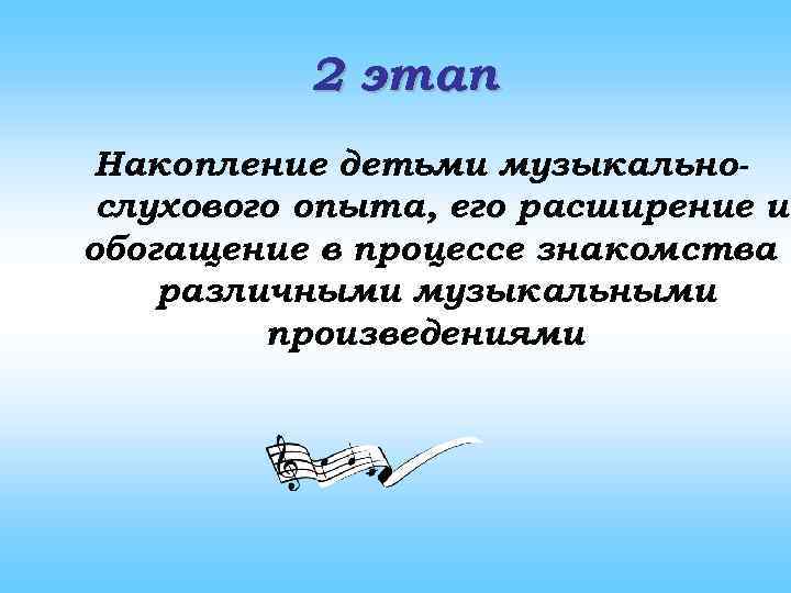 2 этап Накопление детьми музыкальнослухового опыта, его расширение и обогащение в процессе знакомства с