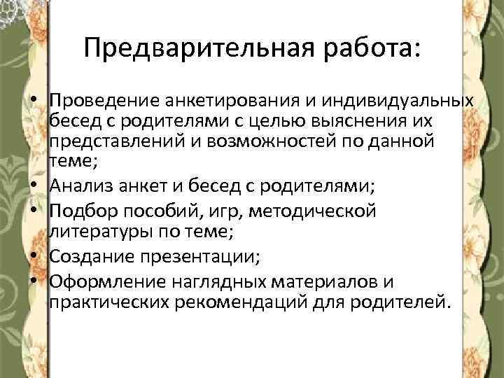 Предварительная работа: • Проведение анкетирования и индивидуальных бесед с родителями с целью выяснения их