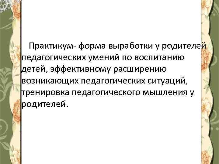 Практикум- форма выработки у родителей педагогических умений по воспитанию детей, эффективному расширению возникающих педагогических