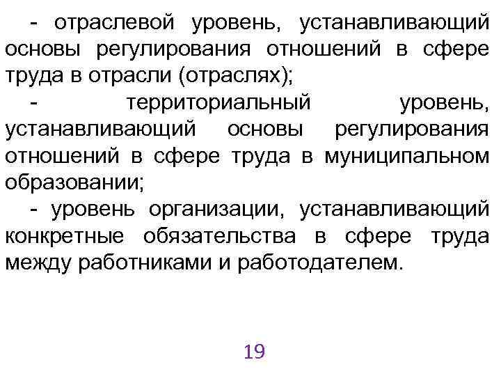 - отраслевой уровень, устанавливающий основы регулирования отношений в сфере труда в отрасли (отраслях); территориальный