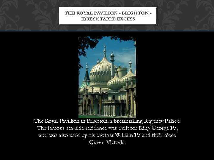 THE ROYAL PAVILION - BRIGHTON IRRESISTABLE EXCESS The Royal Pavillion in Brighton, a breathtaking