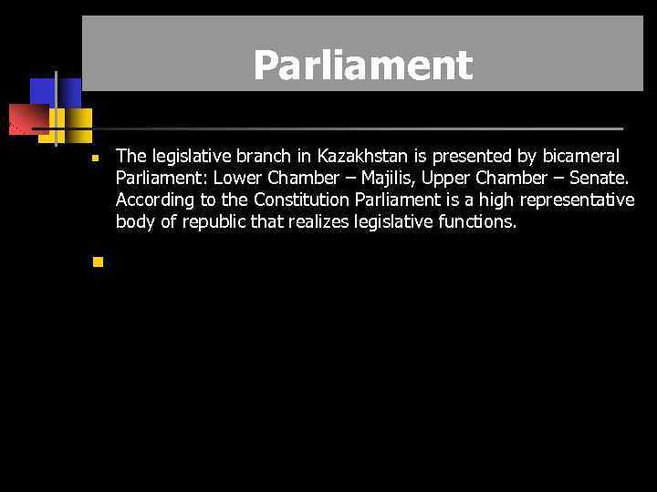 Parliament The legislative branch in Kazakhstan is presented by bicameral Parliament: Lower Chamber –