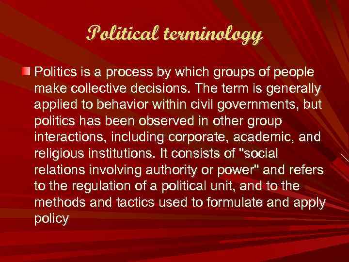 Political terminology Politics is a process by which groups of people make collective decisions.