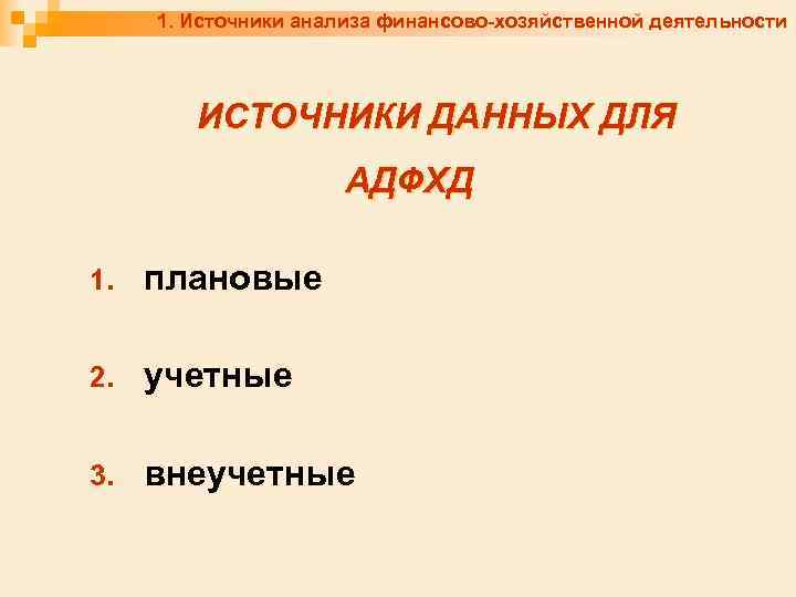 1. Источники анализа финансово-хозяйственной деятельности ИСТОЧНИКИ ДАННЫХ ДЛЯ АДФХД 1. плановые 2. учетные 3.