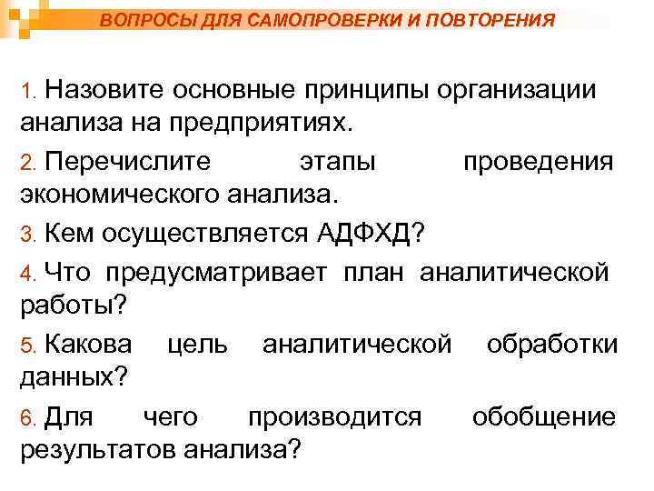 ВОПРОСЫ ДЛЯ САМОПРОВЕРКИ И ПОВТОРЕНИЯ 1. Назовите основные принципы организации анализа на предприятиях. 2.