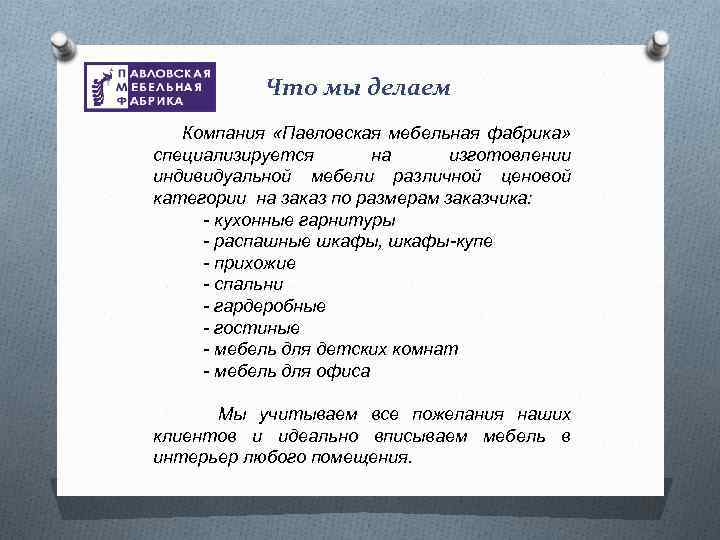 Что мы делаем Компания «Павловская мебельная фабрика» специализируется на изготовлении индивидуальной мебели различной ценовой