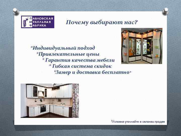 Почему выбирают нас? *Индивидуальный подход *Привлекательные цены * Гарантия качества мебели * Гибкая система