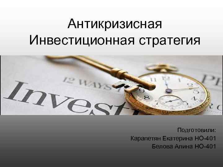 Антикризисная Инвестиционная стратегия Подготовили: Карапетян Екатерина НО-401 Белова Алина НО-401 