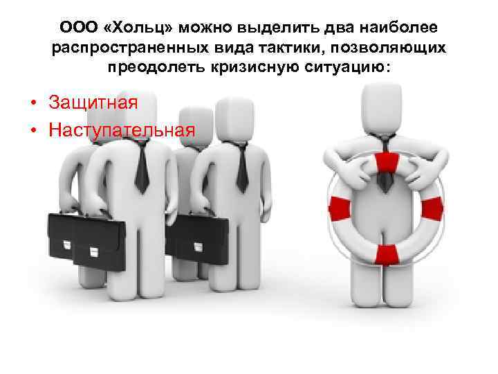ООО «Хольц» можно выделить два наиболее распространенных вида тактики, позволяющих преодолеть кризисную ситуацию: •