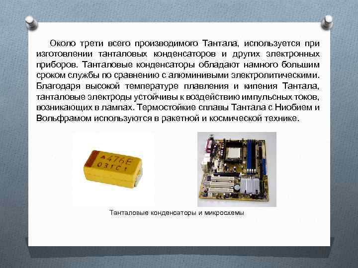 Около трети всего производимого Тантала, используется при изготовлении танталовых конденсаторов и других электронных приборов.