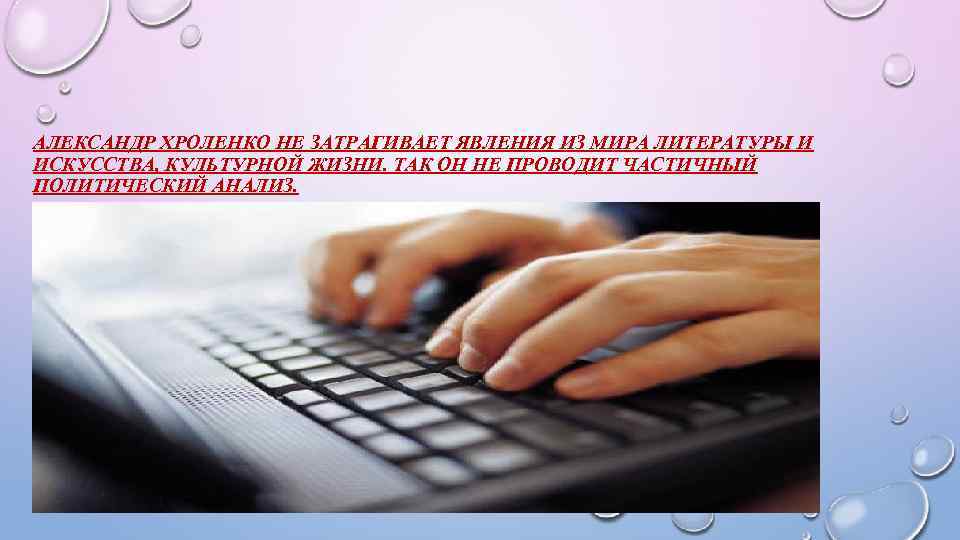 АЛЕКСАНДР ХРОЛЕНКО НЕ ЗАТРАГИВАЕТ ЯВЛЕНИЯ ИЗ МИРА ЛИТЕРАТУРЫ И ИСКУССТВА, КУЛЬТУРНОЙ ЖИЗНИ. ТАК ОН