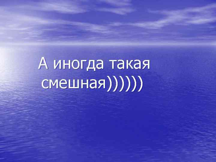 А иногда такая смешная)))))) 