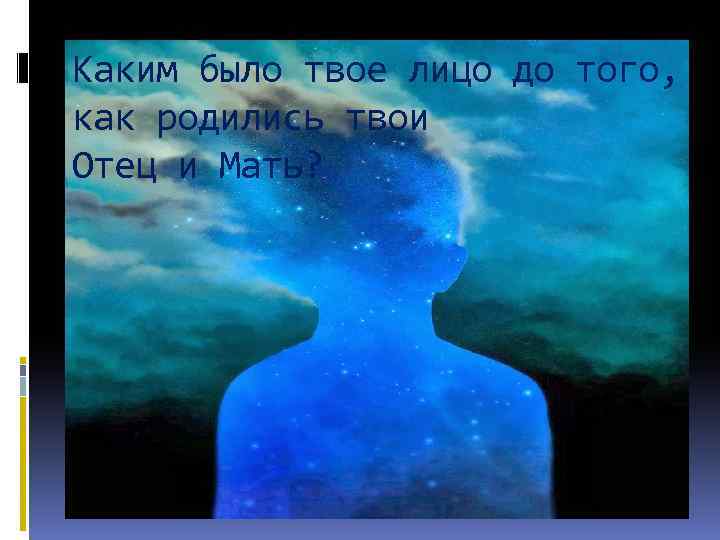 Каким было твое лицо до того, как родились твои Отец и Мать? 