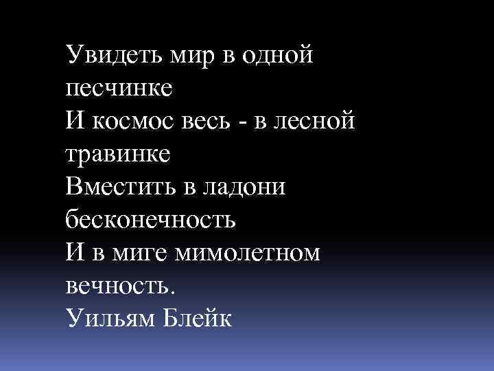 Увидеть мир в одной песчинке И космос весь - в лесной травинке Вместить в