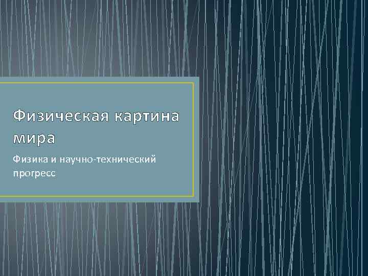 Физическая картина мира Физика и научно технический прогресс 