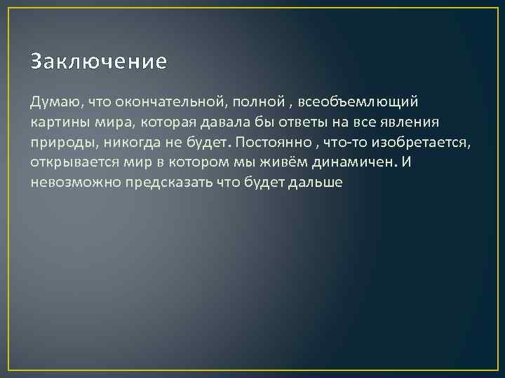 Заключение Думаю, что окончательной, полной , всеобъемлющий картины мира, которая давала бы ответы на