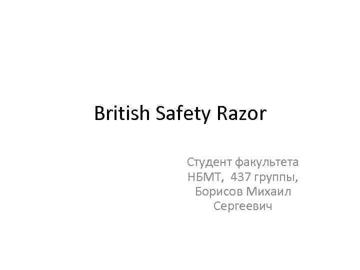 British Safety Razor Студент факультета НБМТ, 437 группы, Борисов Михаил Сергеевич 