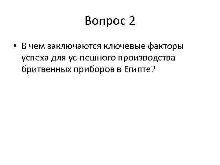 Вопрос 2 • В чем заключаются ключевые факторы успеха для ус пешного производства бритвенных