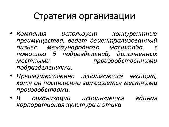 Стратегия организации • Компания использует конкурентные преимущества, ведет децентрализованный бизнес международного масштаба, с помощью