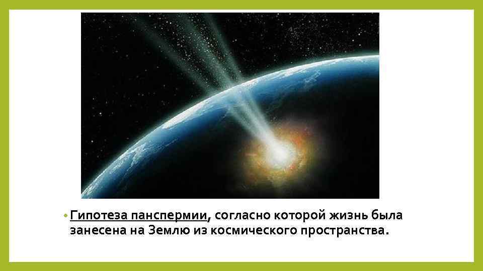  • Гипотеза панспермии, согласно которой жизнь была занесена на Землю из космического пространства.