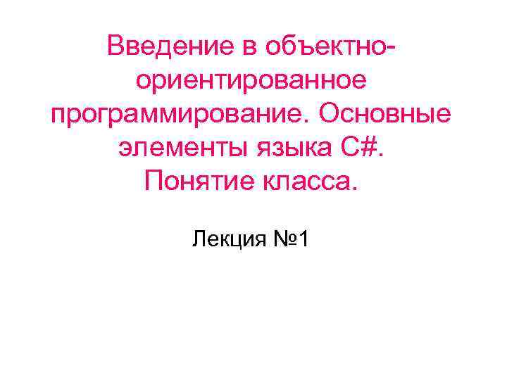 Введение в объектноориентированное программирование. Основные элементы языка С#. Понятие класса. Лекция № 1 