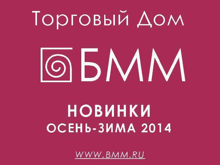 Торговый Дом БММ НОВИНКИ с выходом НОВИНКИ в IV квартале 2013 2014 ОСЕНЬ-ЗИМА года