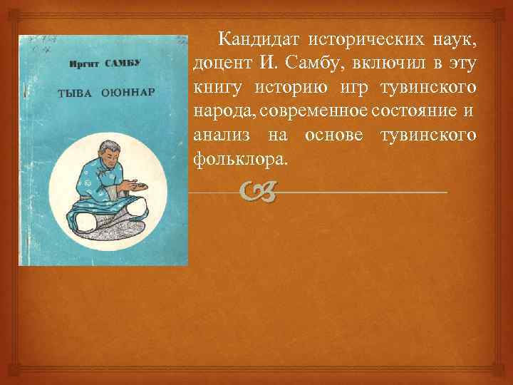 Кандидат исторических наук, доцент И. Самбу, включил в эту книгу историю игр тувинского народа,