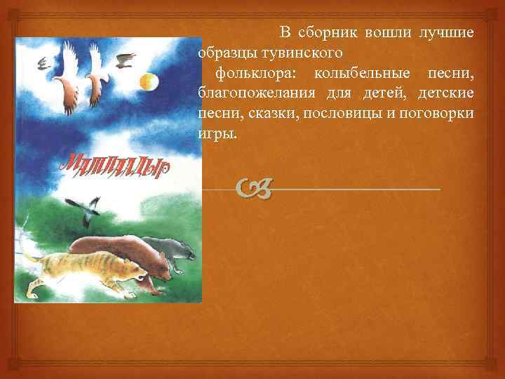 В сборник вошли лучшие образцы тувинского фольклора: колыбельные песни, благопожелания для детей, детские песни,